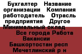 Бухгалтер › Название организации ­ Компания-работодатель › Отрасль предприятия ­ Другое › Минимальный оклад ­ 17 000 - Все города Работа » Вакансии   . Башкортостан респ.,Мечетлинский р-н